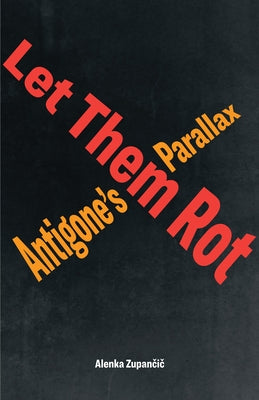 Let Them Rot: Antigone's Parallax by Zupan&#269;i&#269;, Alenka