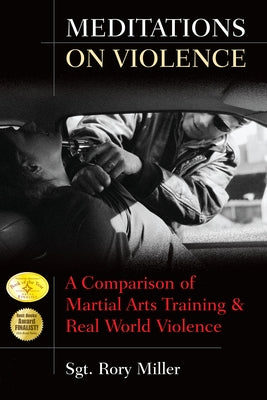 Meditations on Violence: A Comparison of Martial Arts Training and Real World Violence by Miller, Rory