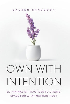 Own with Intention: 20 Minimalist Practices to Create Space for What Matters Most by Craddock, Lauren