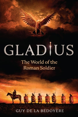 Gladius: The World of the Roman Soldier by de la BÃ©doyÃ¨re, Guy