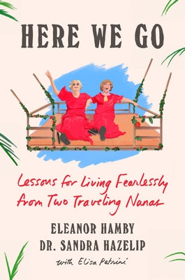 Here We Go: Lessons for Living Fearlessly from Two Traveling Nanas by Hamby, Eleanor