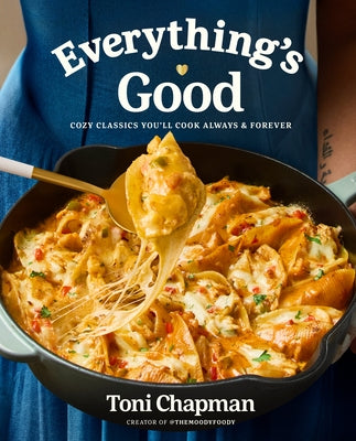 Everything's Good: Cozy Classics You'll Cook Always and Forever: A Cookbook by Chapman, Toni
