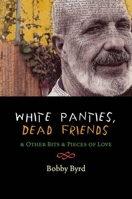 White Panties, Dead Friends: & Other Bits & Pieces of Love by Byrd, Bobby