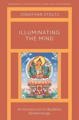 Illuminating the Mind: An Introduction to Buddhist Epistemology by Stoltz, Jonathan