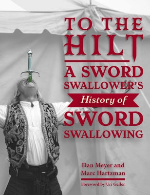To the Hilt: A Sword Swallower's History of Sword Swallowing by Meyer, Dan