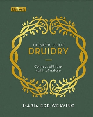 The Essential Book of Druidry: Connect with the Spirit of Nature by Ede-Weaving, Maria