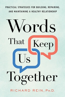 Words That Keep Us Together: Practical Strategies for Building, Repairing, and Maintaining a Healthy Relationship by Rein, Richard
