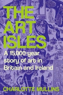 The Art Isles: A 15,000-Year Story of Art in Britain and Ireland by Mullins, Charlotte