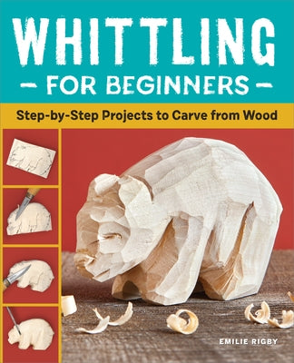 Whittling for Beginners: Step-By-Step Projects to Carve from Wood by Rigby, Emilie