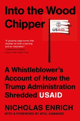 Into the Wood Chipper: A Whistleblower's Account of How the Trump Administration Shredded Usaid by Enrich, Nicholas