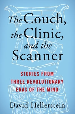 The Couch, the Clinic, and the Scanner: Stories from Three Revolutionary Eras of the Mind by Hellerstein, David