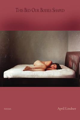 This Bed Our Bodies Shaped: Poems by Lindner, April