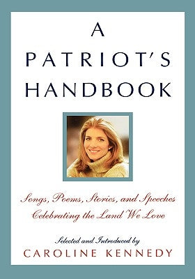 A Patriot's Handbook: Songs, Poems, Stories, and Speeches Celebrating the Land We Love by Kennedy, Caroline