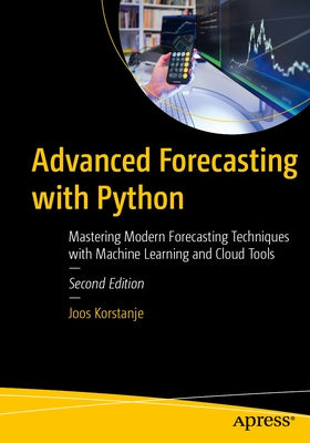 Advanced Forecasting with Python: Mastering Modern Forecasting Techniques with Machine Learning and Cloud Tools by Korstanje, Joos