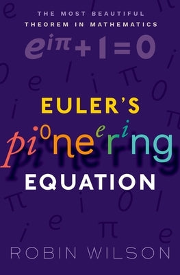 Euler's Pioneering Equation: The Most Beautiful Theorem in Mathematics by Wilson, Robin