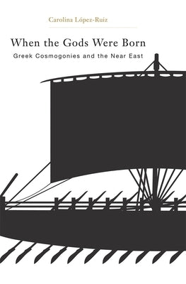 When the Gods Were Born: Greek Cosmogonies and the Near East by LÃ³pez-Ruiz, Carolina