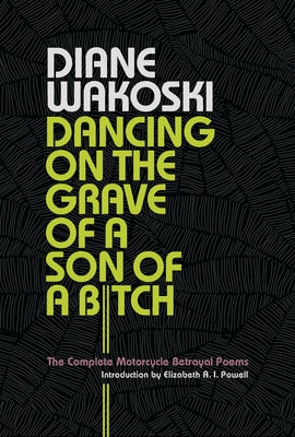 Dancing on the Grave of a Son of a Bitch: The Complete Motorcycle Betrayal Poems by Wakoski, Diane
