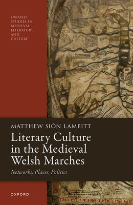 Literary Culture in the Medieval Welsh Marches: Networks, Places, Politics by Lampitt, Matthew Si&#195;&#180;n