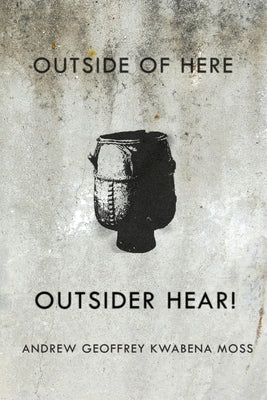 Outside Here. Outsider Hear! by Moss, Andrew Geoffrey Kwabena