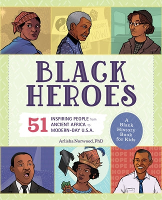 Black Heroes: A Black History Book for Kids: 51 Inspiring People from Ancient Africa to Modern-Day U.S.A. by Norwood, Arlisha