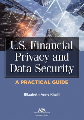 U.S. Financial Privacy and Data Security: A Practical Guide by Khalil, Elizabeth