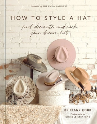 How to Style a Hat: Find, Decorate, and Rock Your Dream Hat by Cobb, Brittany
