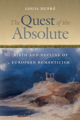 The Quest of the Absolute: Birth and Decline of European Romanticism by DuprÃ©, Louis