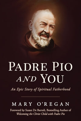 Padre Pio and You: An Epic Story of Spiritual Fatherhood by O'Regan, Mary