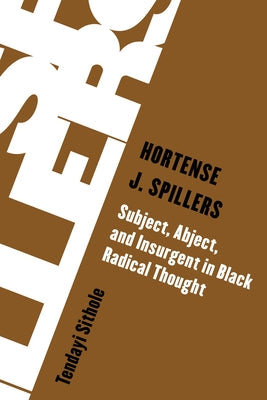 Hortense J. Spillers: Subject, Abject, and Insurgent in Black Radical Thought by Sithole, Tendayi