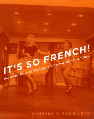 It's So French!: Hollywood, Paris, and the Making of Cosmopolitan Film Culture by Schwartz, Vanessa R.
