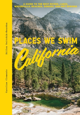 Places We Swim California: The Best Beaches, Rock Pools, Waterfalls, Rivers, Gorges, Lakes, and Hot Springs by Clements, Caroline