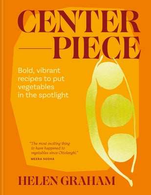Centerpiece: Bold, Vibrant Recipes to Put Vegetables in the Spotlight by Graham, Helen