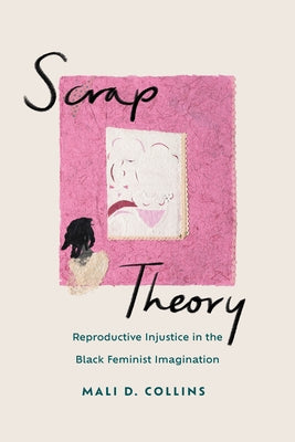 Scrap Theory: Reproductive Injustice in the Black Feminist Imagination by Collins, Mali D.