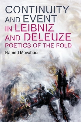 Continuity and Event in Leibniz and Deleuze: Poetics of the Fold by Movahedi, Hamed