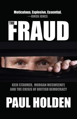 The Fraud: Keir Starmer, Morgan McSweeney, and the Crisis of British Democracy by Holden, Paul