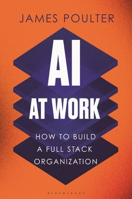 AI at Work: How to Build a Full Stack Organization by Poulter, James