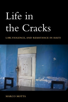 Life in the Cracks: Law, Violence, and Resistance in Haiti by Motta, Marco