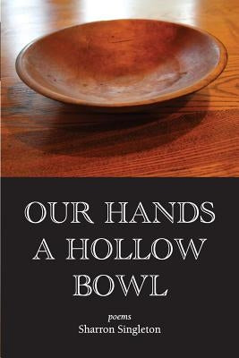 Our Hands a Hollow Bowl by Singleton, Sharron