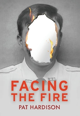 Facing the Fire: The True Story of a Firefighter, a Face Transplant, and the Fight to Keep Living by Hardison, Pat