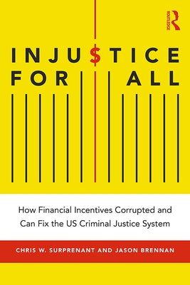 Injustice for All: How Financial Incentives Corrupted and Can Fix the Us Criminal Justice System by Surprenant, Chris