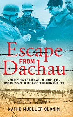 Escape from Dachau: A True Story of Survival, Courage, and a Daring Escape in the Face of Unthinkable Evil by Slonim, Kathe