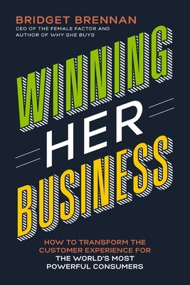 Winning Her Business: How to Transform the Customer Experience for the World's Most Powerful Consumers by Brennan, Bridget