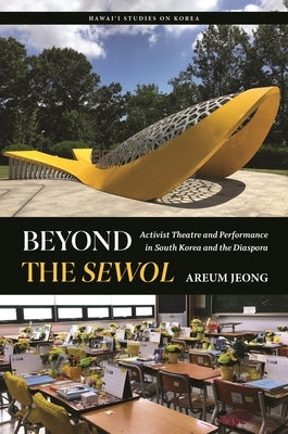 Beyond the Sewol: Activist Theatre and Performance in South Korea and the Diaspora by Jeong, Areum