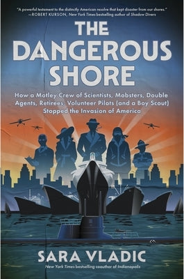 The Dangerous Shore: How a Motley Crew of Scientists, Mobsters, Double Agents, Retirees, Volunteer Pilots (and a Boy Scout) Stopped the Invasion of Am by Vladic, Sara