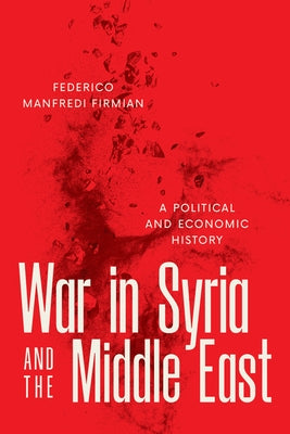 War in Syria and the Middle East: A Political and Economic History by Firmian, Federico Manfredi