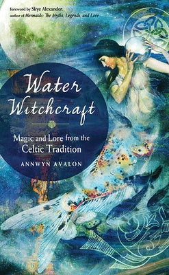 Water Witchcraft: Magic and Lore from the Celtic Tradition by Avalon, Annwyn