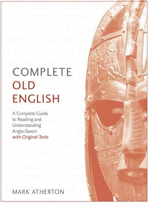 Complete Old English Beginner to Intermediate Course: A Comprehensive Guide to Reading and Understanding Old English, with Original Texts by Atherton, Mark