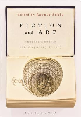 Fiction and Art: Explorations in Contemporary Theory by Sukla, Ananta Ch