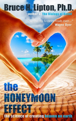 The Honeymoon Effect: The Science of Creating Heaven on Earth by Lipton, Bruce H.