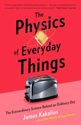 The Physics of Everyday Things: The Extraordinary Science Behind an Ordinary Day by Kakalios, James